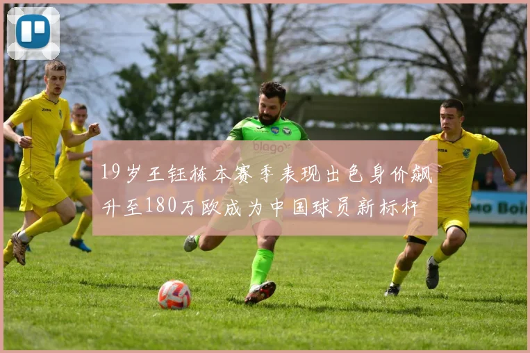 19岁王钰栋本赛季表现出色身价飙升至180万欧成为中国球员新标杆