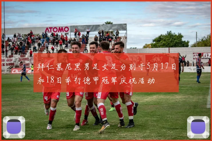 拜仁慕尼黑男足女足分别于5月17日和18日举行德甲冠军庆祝活动