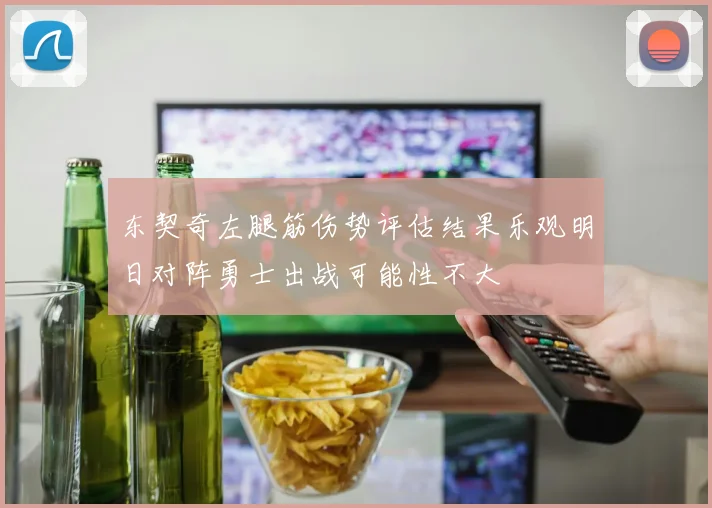 东契奇左腿筋伤势评估结果乐观明日对阵勇士出战可能性不大