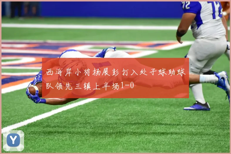西海岸小将杨展彭打入处子球助球队领先三镇上半场1-0
