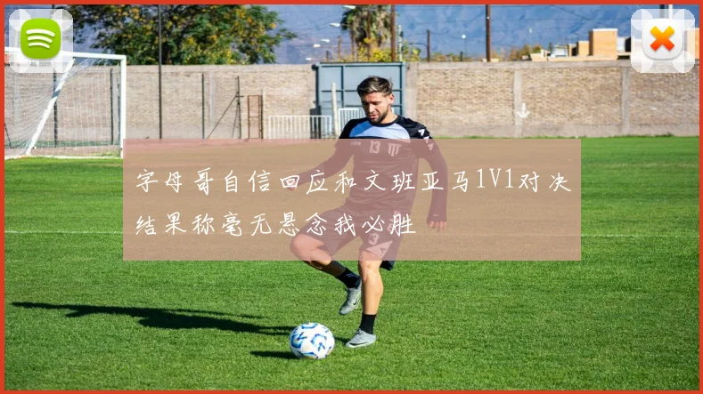 字母哥自信回应和文班亚马1V1对决结果称毫无悬念我必胜