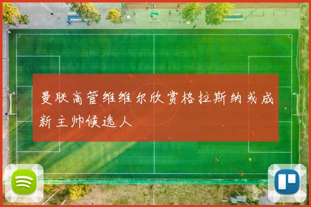 曼联高管维维尔欣赏格拉斯纳或成新主帅候选人