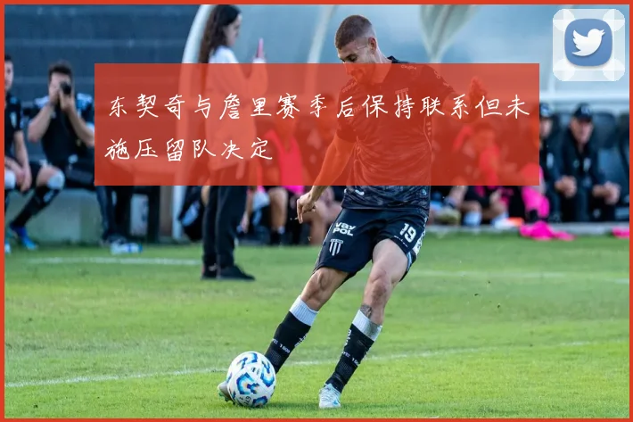 东契奇与詹里赛季后保持联系但未施压留队决定