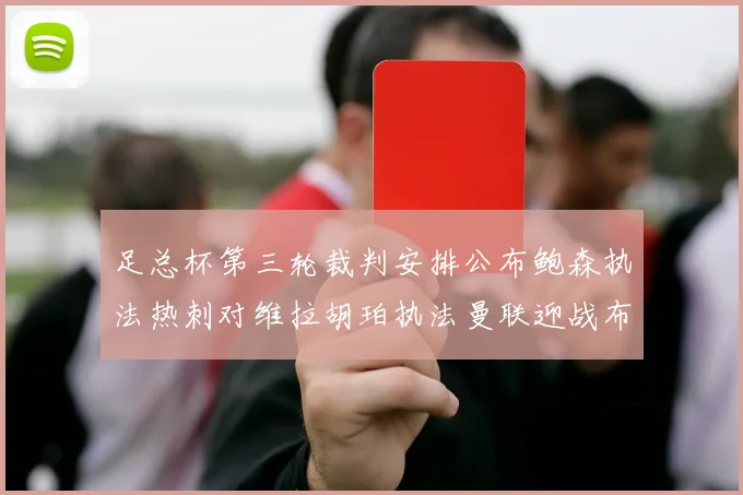 足总杯第三轮裁判安排公布鲍森执法热刺对维拉胡珀执法曼联迎战布莱顿