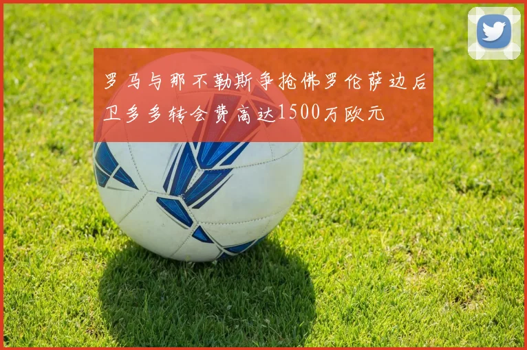 罗马与那不勒斯争抢佛罗伦萨边后卫多多转会费高达1500万欧元