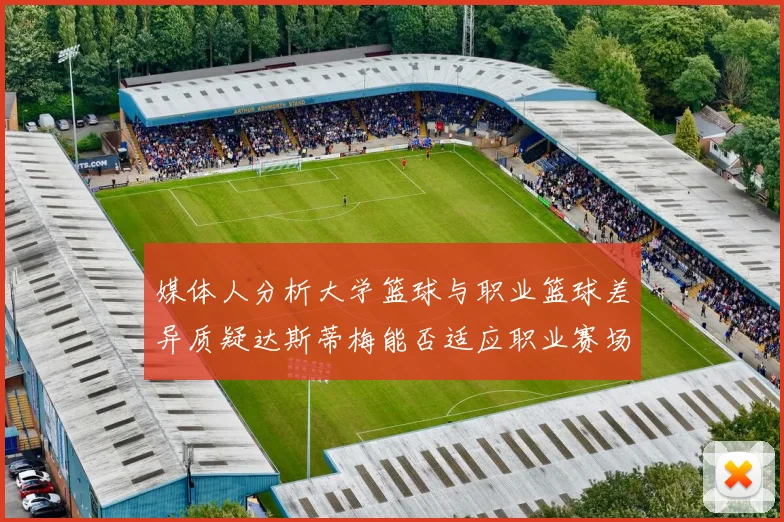 媒体人分析大学篮球与职业篮球差异质疑达斯蒂梅能否适应职业赛场